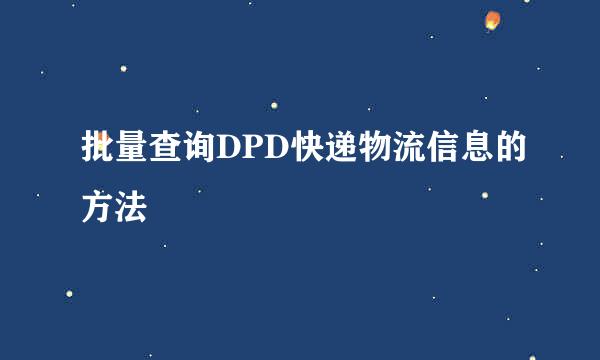 批量查询DPD快递物流信息的方法