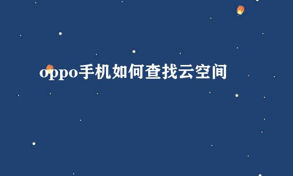oppo手机如何查找云空间