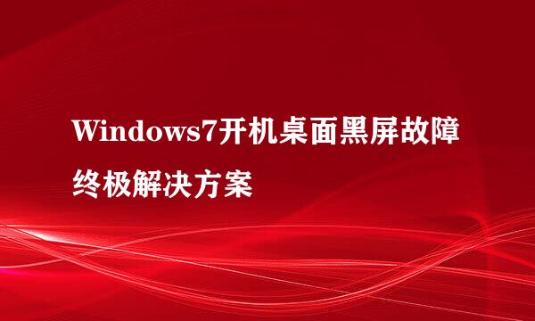 Windows7开机桌面黑屏故障终极解决方案