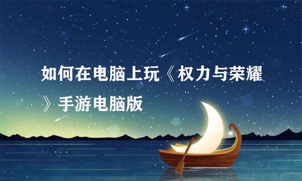 如何在电脑上玩《权力与荣耀》手游电脑版