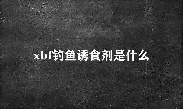 xbf钓鱼诱食剂是什么