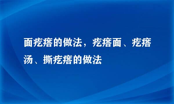 面疙瘩的做法，疙瘩面、疙瘩汤、撕疙瘩的做法
