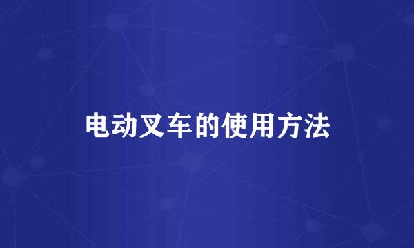 电动叉车的使用方法