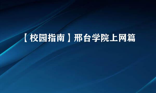 【校园指南】邢台学院上网篇
