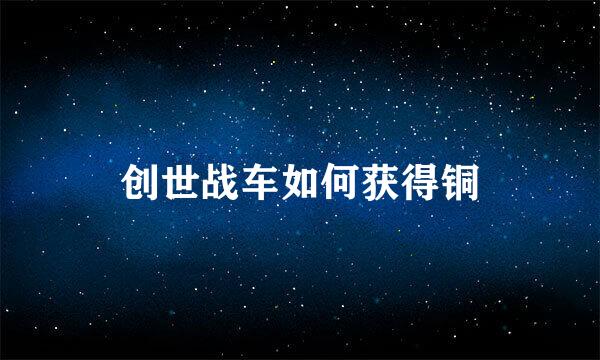 创世战车如何获得铜