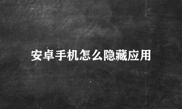 安卓手机怎么隐藏应用
