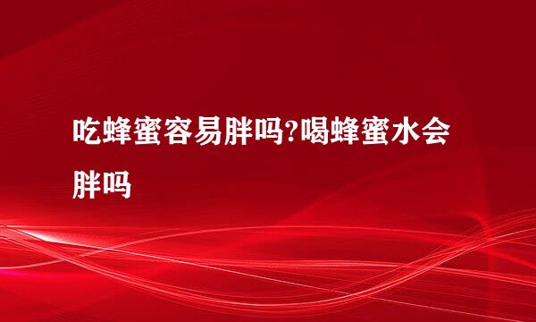 吃蜂蜜容易胖吗?喝蜂蜜水会胖吗
