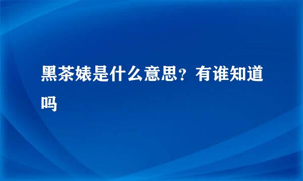 黑茶婊是什么意思？有谁知道吗