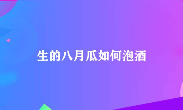 生的八月瓜如何泡酒