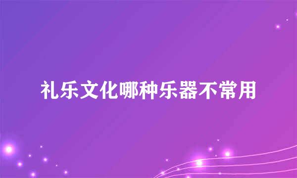 礼乐文化哪种乐器不常用