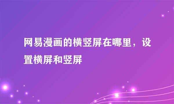 网易漫画的横竖屏在哪里，设置横屏和竖屏
