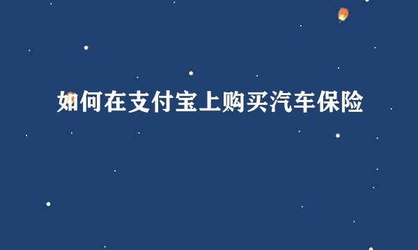 如何在支付宝上购买汽车保险