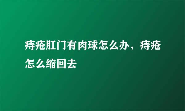 痔疮肛门有肉球怎么办，痔疮怎么缩回去