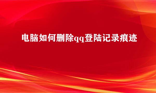 电脑如何删除qq登陆记录痕迹