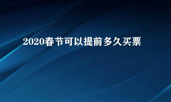 2020春节可以提前多久买票