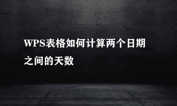 WPS表格如何计算两个日期之间的天数