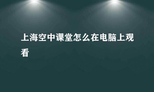 上海空中课堂怎么在电脑上观看