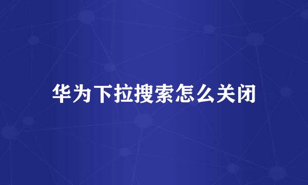 华为下拉搜索怎么关闭