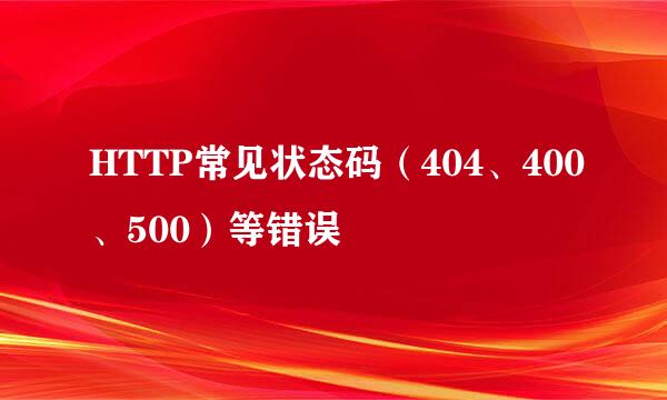 HTTP常见状态码（404、400、500）等错误