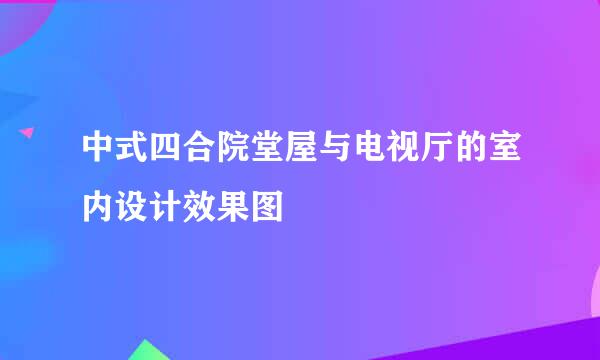 中式四合院堂屋与电视厅的室内设计效果图