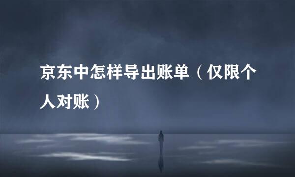 京东中怎样导出账单（仅限个人对账）