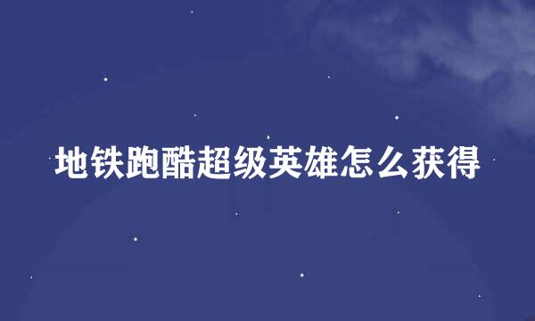 地铁跑酷超级英雄怎么获得