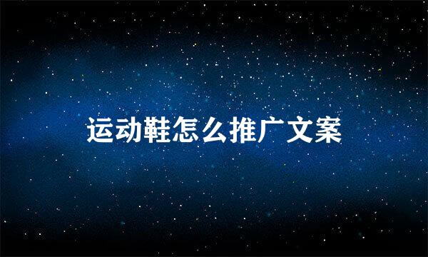 运动鞋怎么推广文案