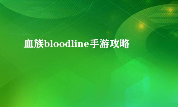 血族bloodline手游攻略