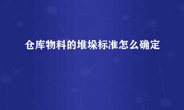 仓库物料的堆垛标准怎么确定