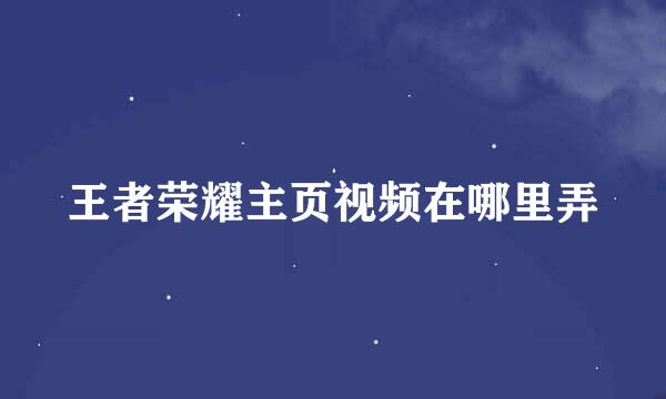 王者荣耀主页视频在哪里弄