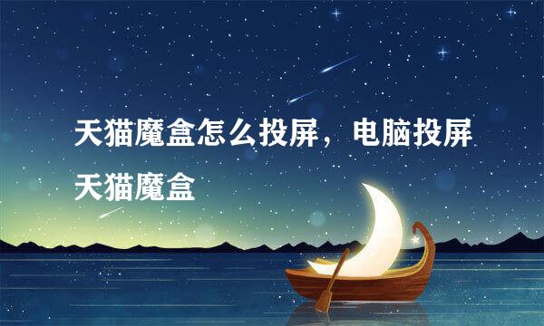 天猫魔盒怎么投屏，电脑投屏天猫魔盒