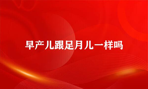 早产儿跟足月儿一样吗