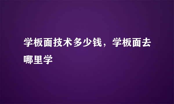 学板面技术多少钱，学板面去哪里学