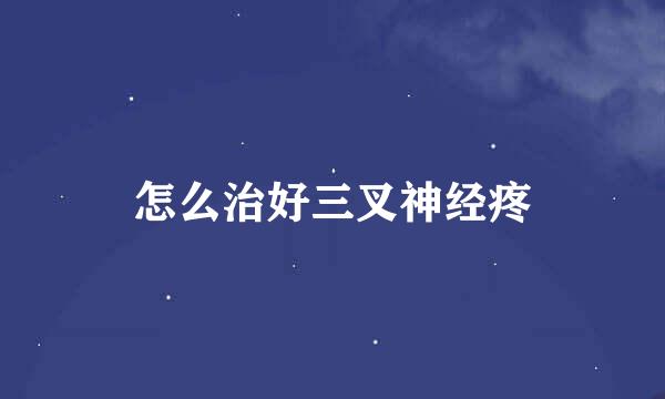 怎么治好三叉神经疼