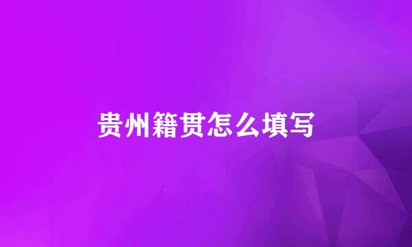 贵州籍贯怎么填写