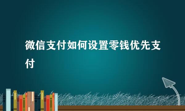 微信支付如何设置零钱优先支付