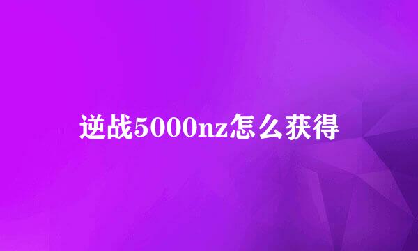 逆战5000nz怎么获得