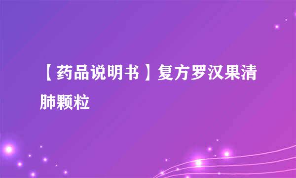 【药品说明书】复方罗汉果清肺颗粒