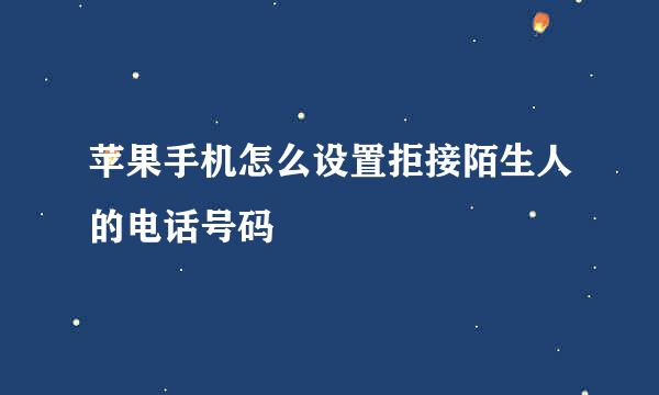 苹果手机怎么设置拒接陌生人的电话号码