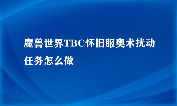 魔兽世界TBC怀旧服奥术扰动任务怎么做