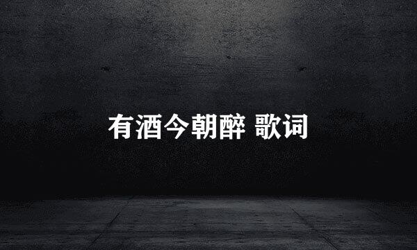 有酒今朝醉 歌词