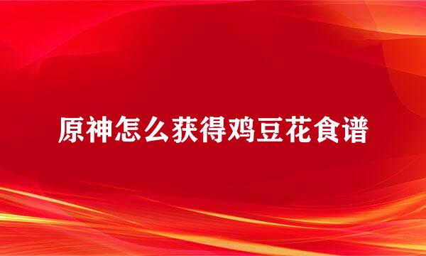 原神怎么获得鸡豆花食谱