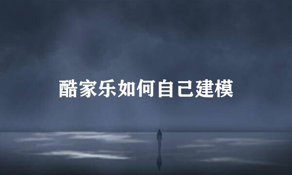 酷家乐如何自己建模