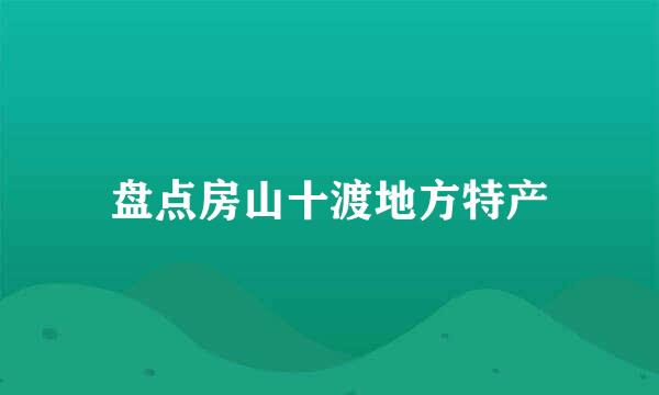盘点房山十渡地方特产
