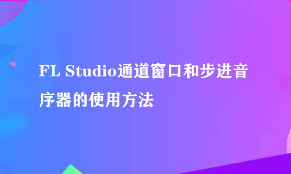 FL Studio通道窗口和步进音序器的使用方法