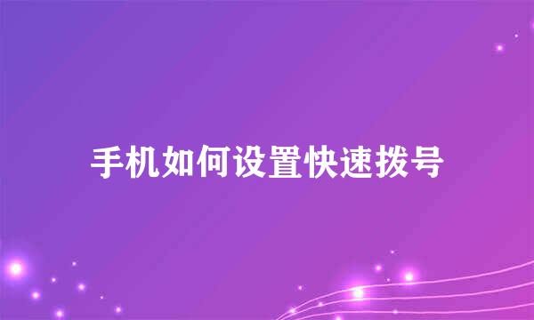 手机如何设置快速拨号