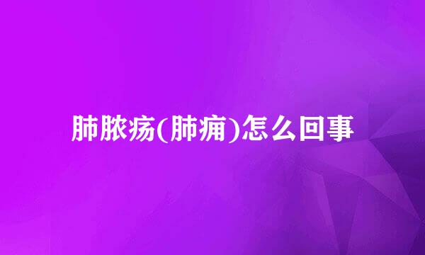 肺脓疡(肺痈)怎么回事