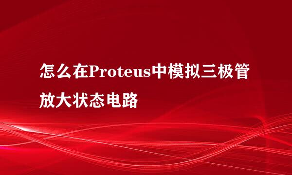 怎么在Proteus中模拟三极管放大状态电路