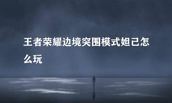 王者荣耀边境突围模式妲己怎么玩