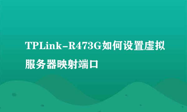 TPLink-R473G如何设置虚拟服务器映射端口